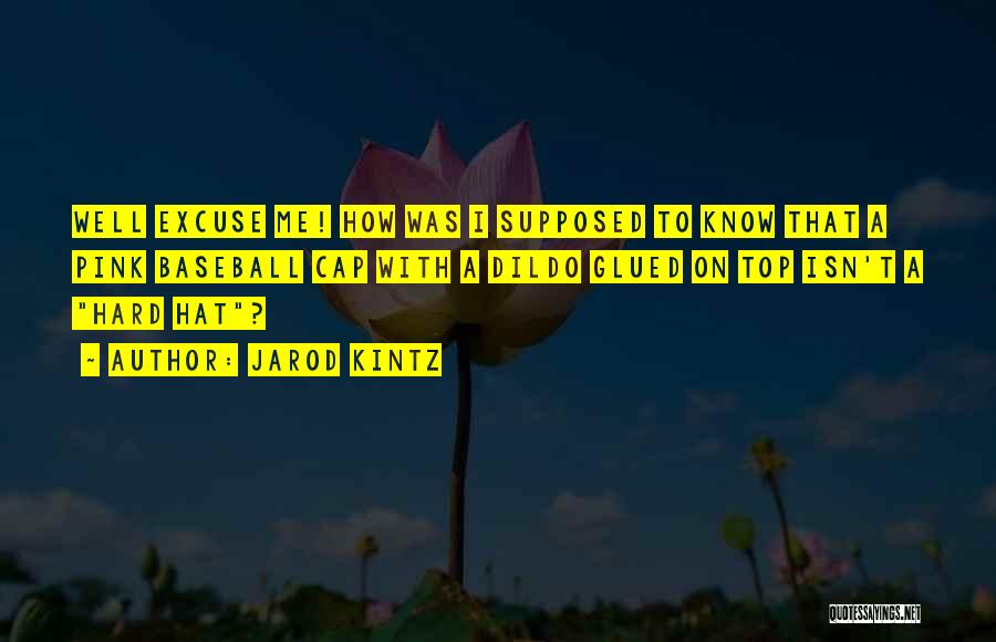 Jarod Kintz Quotes: Well Excuse Me! How Was I Supposed To Know That A Pink Baseball Cap With A Dildo Glued On Top