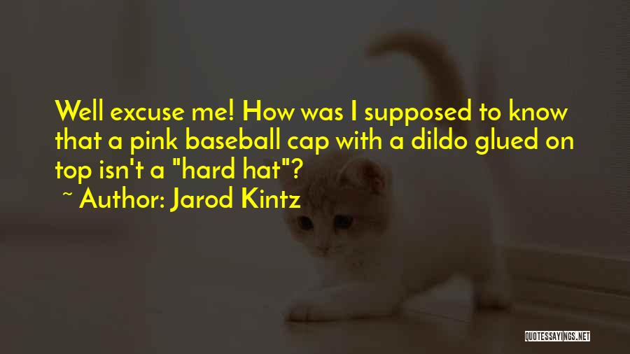 Jarod Kintz Quotes: Well Excuse Me! How Was I Supposed To Know That A Pink Baseball Cap With A Dildo Glued On Top