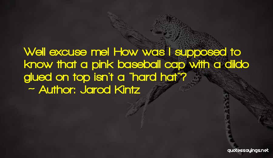 Jarod Kintz Quotes: Well Excuse Me! How Was I Supposed To Know That A Pink Baseball Cap With A Dildo Glued On Top