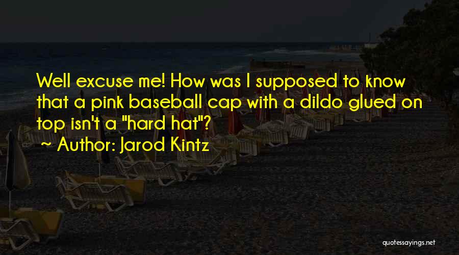 Jarod Kintz Quotes: Well Excuse Me! How Was I Supposed To Know That A Pink Baseball Cap With A Dildo Glued On Top