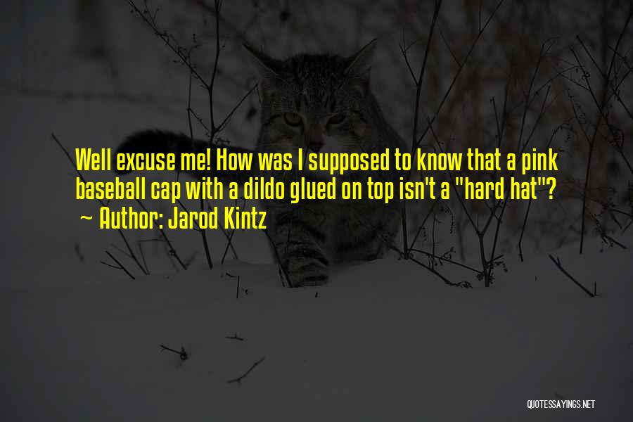Jarod Kintz Quotes: Well Excuse Me! How Was I Supposed To Know That A Pink Baseball Cap With A Dildo Glued On Top