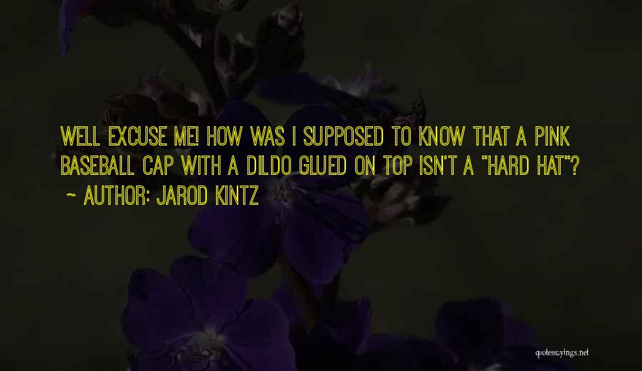 Jarod Kintz Quotes: Well Excuse Me! How Was I Supposed To Know That A Pink Baseball Cap With A Dildo Glued On Top