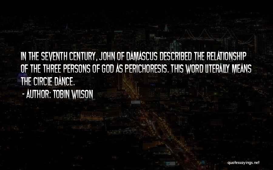 Tobin Wilson Quotes: In The Seventh Century, John Of Damascus Described The Relationship Of The Three Persons Of God As Perichoresis. This Word