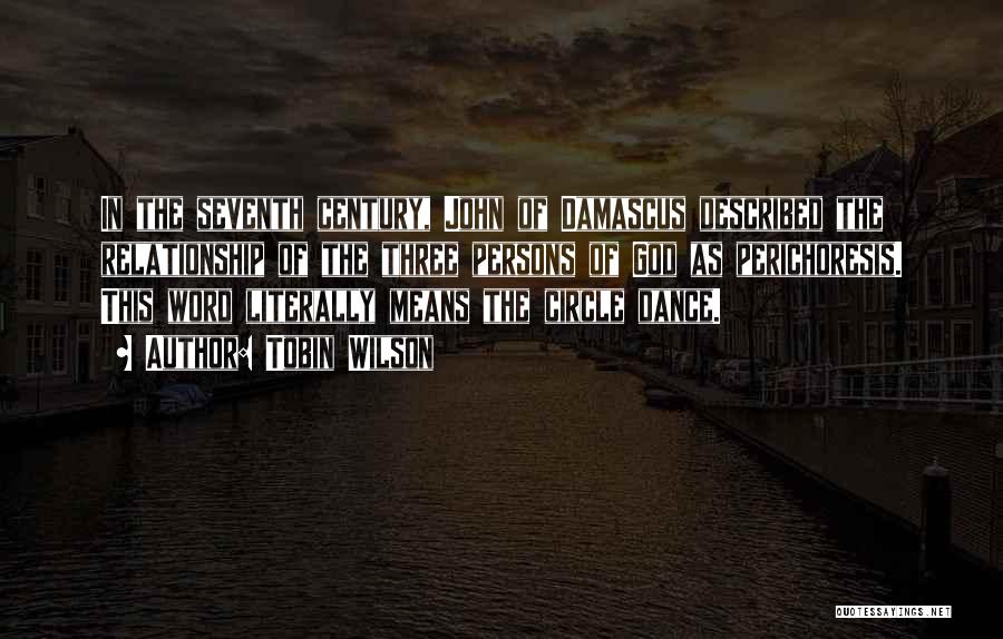 Tobin Wilson Quotes: In The Seventh Century, John Of Damascus Described The Relationship Of The Three Persons Of God As Perichoresis. This Word