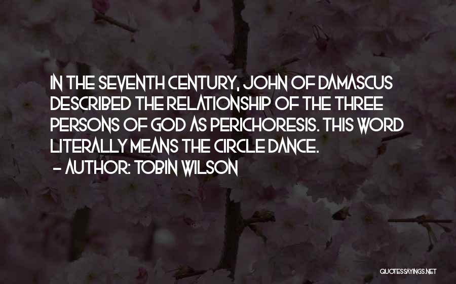 Tobin Wilson Quotes: In The Seventh Century, John Of Damascus Described The Relationship Of The Three Persons Of God As Perichoresis. This Word