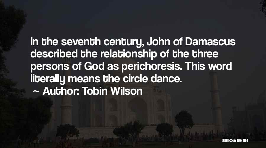 Tobin Wilson Quotes: In The Seventh Century, John Of Damascus Described The Relationship Of The Three Persons Of God As Perichoresis. This Word