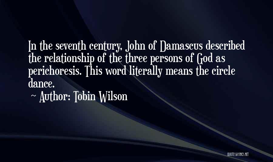 Tobin Wilson Quotes: In The Seventh Century, John Of Damascus Described The Relationship Of The Three Persons Of God As Perichoresis. This Word