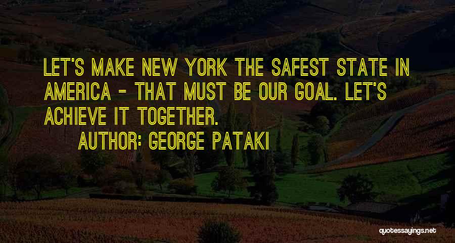 George Pataki Quotes: Let's Make New York The Safest State In America - That Must Be Our Goal. Let's Achieve It Together.