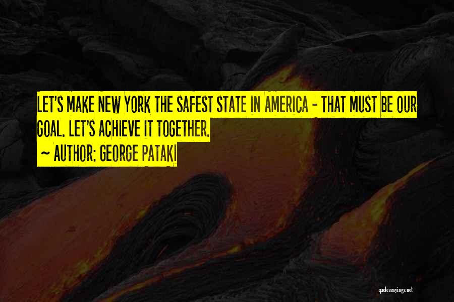 George Pataki Quotes: Let's Make New York The Safest State In America - That Must Be Our Goal. Let's Achieve It Together.