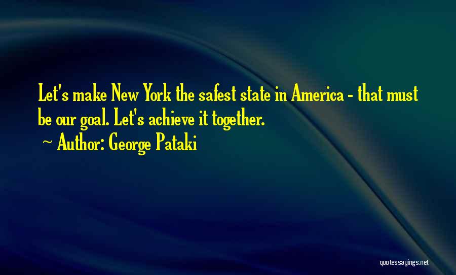 George Pataki Quotes: Let's Make New York The Safest State In America - That Must Be Our Goal. Let's Achieve It Together.