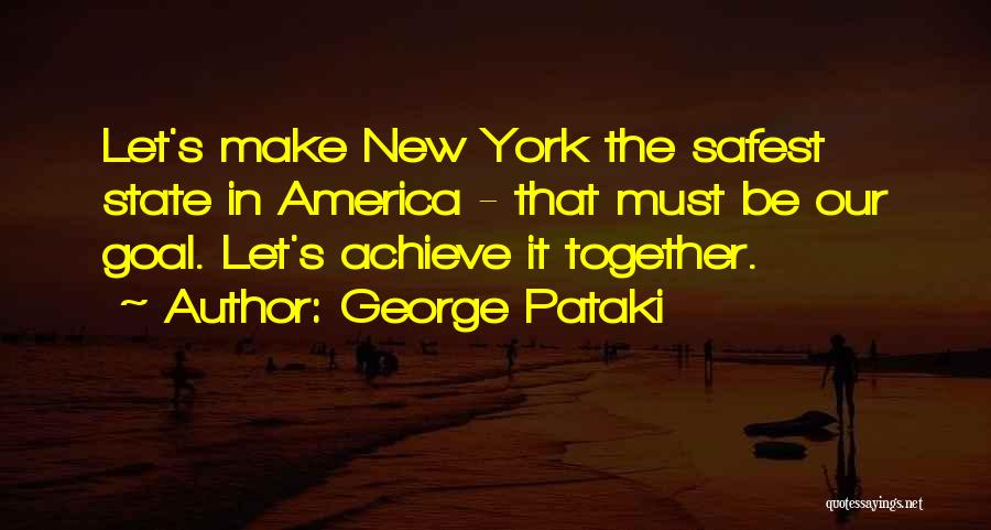 George Pataki Quotes: Let's Make New York The Safest State In America - That Must Be Our Goal. Let's Achieve It Together.