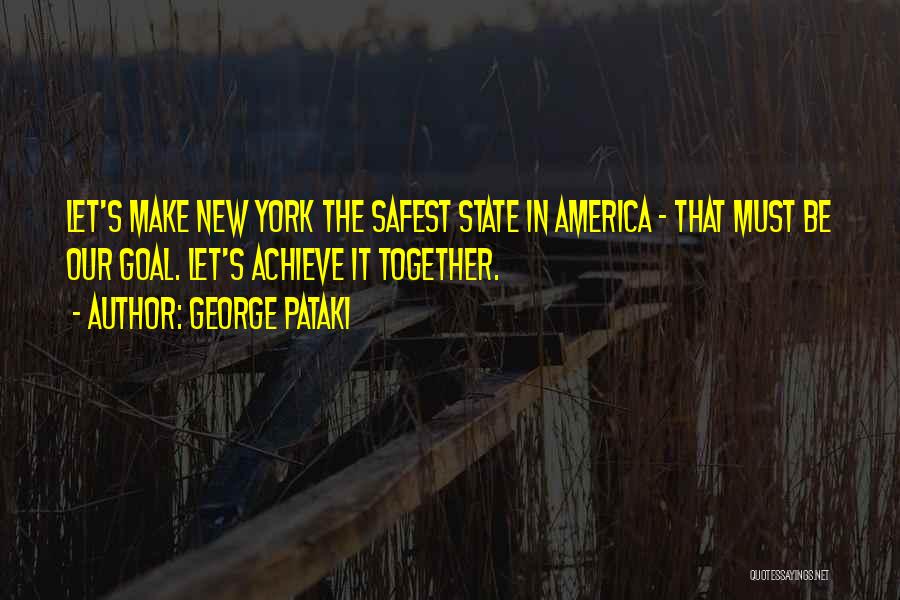 George Pataki Quotes: Let's Make New York The Safest State In America - That Must Be Our Goal. Let's Achieve It Together.