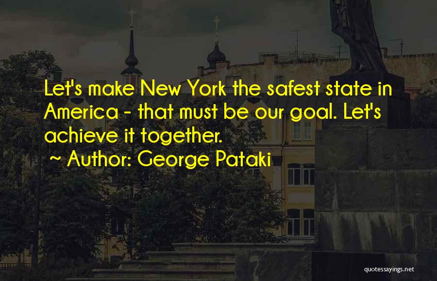 George Pataki Quotes: Let's Make New York The Safest State In America - That Must Be Our Goal. Let's Achieve It Together.