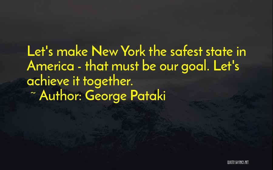 George Pataki Quotes: Let's Make New York The Safest State In America - That Must Be Our Goal. Let's Achieve It Together.