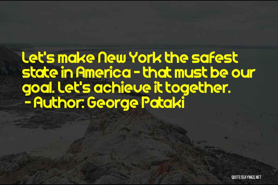 George Pataki Quotes: Let's Make New York The Safest State In America - That Must Be Our Goal. Let's Achieve It Together.