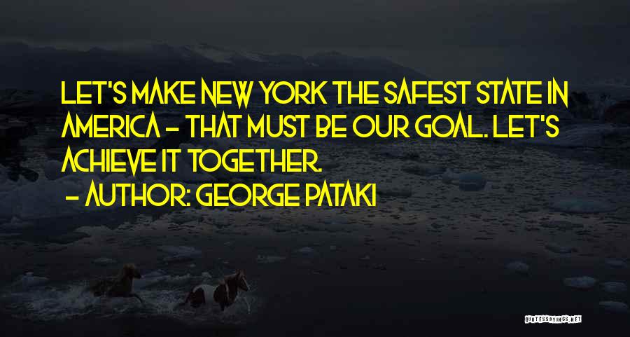 George Pataki Quotes: Let's Make New York The Safest State In America - That Must Be Our Goal. Let's Achieve It Together.