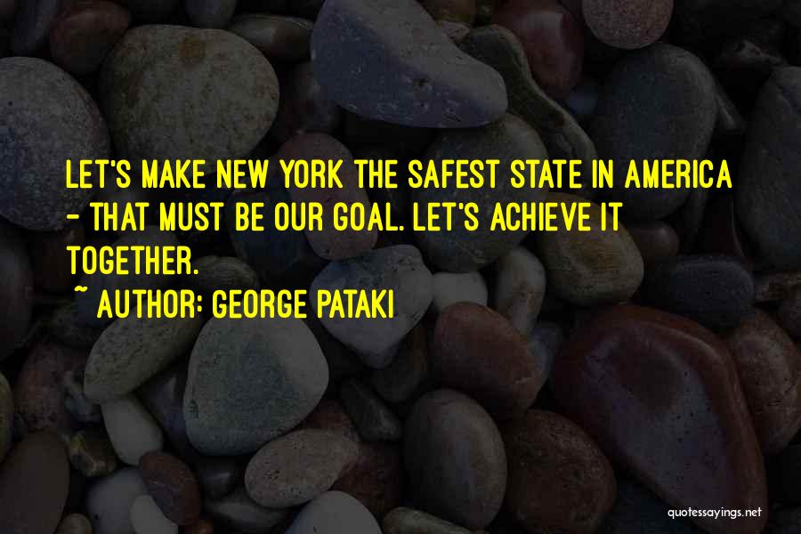 George Pataki Quotes: Let's Make New York The Safest State In America - That Must Be Our Goal. Let's Achieve It Together.