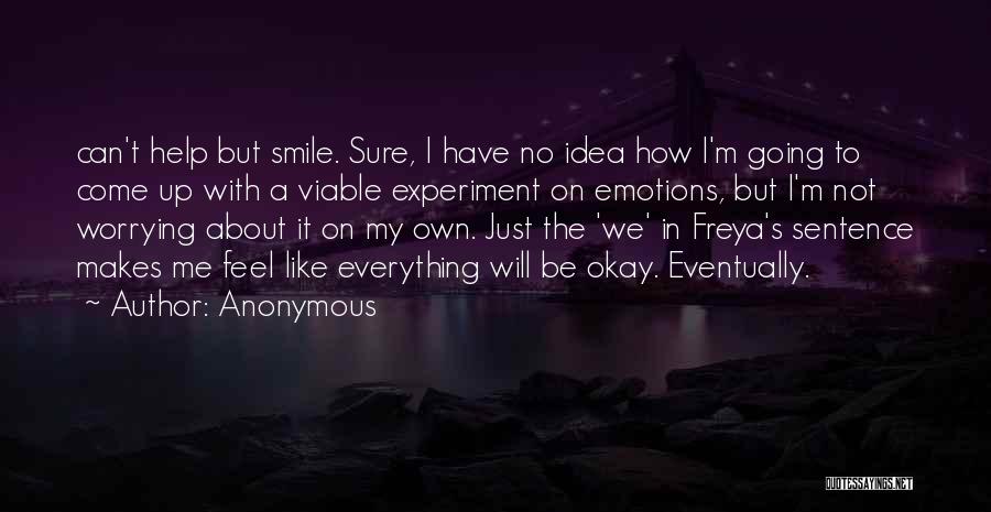 Anonymous Quotes: Can't Help But Smile. Sure, I Have No Idea How I'm Going To Come Up With A Viable Experiment On