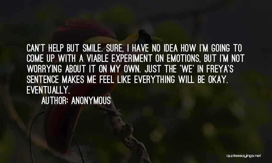 Anonymous Quotes: Can't Help But Smile. Sure, I Have No Idea How I'm Going To Come Up With A Viable Experiment On