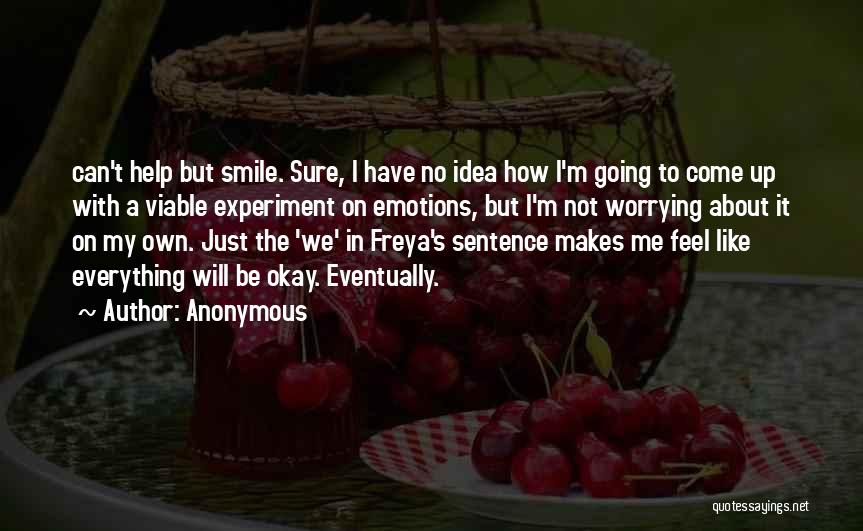 Anonymous Quotes: Can't Help But Smile. Sure, I Have No Idea How I'm Going To Come Up With A Viable Experiment On