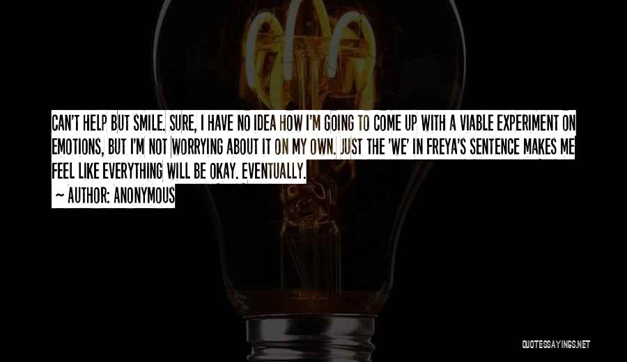 Anonymous Quotes: Can't Help But Smile. Sure, I Have No Idea How I'm Going To Come Up With A Viable Experiment On