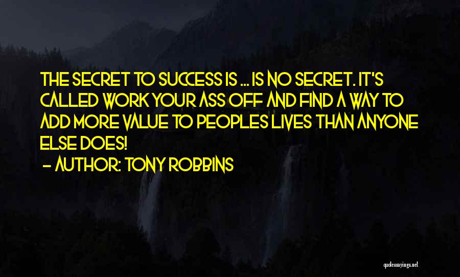 Tony Robbins Quotes: The Secret To Success Is ... Is No Secret. It's Called Work Your Ass Off And Find A Way To