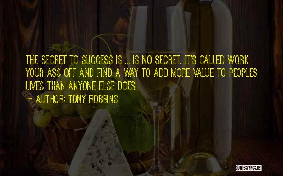 Tony Robbins Quotes: The Secret To Success Is ... Is No Secret. It's Called Work Your Ass Off And Find A Way To