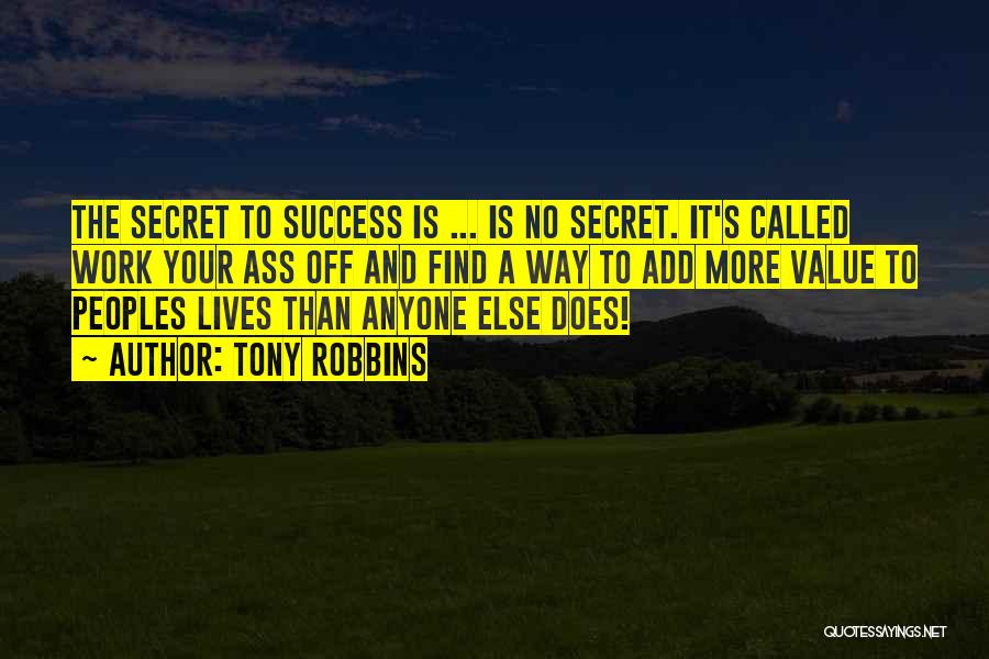 Tony Robbins Quotes: The Secret To Success Is ... Is No Secret. It's Called Work Your Ass Off And Find A Way To