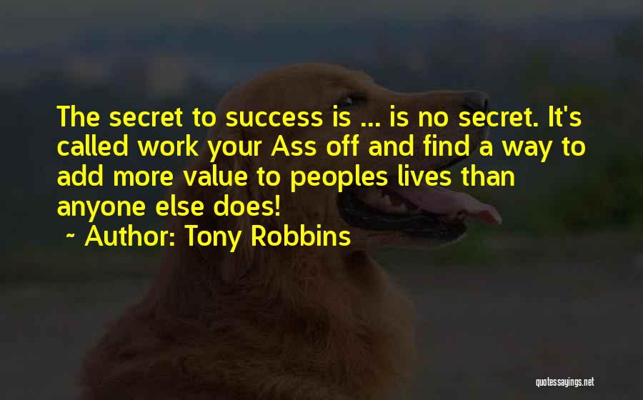 Tony Robbins Quotes: The Secret To Success Is ... Is No Secret. It's Called Work Your Ass Off And Find A Way To