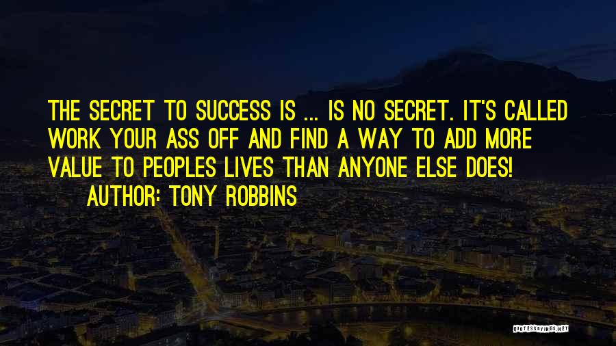 Tony Robbins Quotes: The Secret To Success Is ... Is No Secret. It's Called Work Your Ass Off And Find A Way To