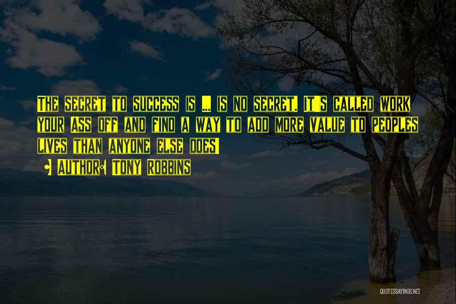 Tony Robbins Quotes: The Secret To Success Is ... Is No Secret. It's Called Work Your Ass Off And Find A Way To