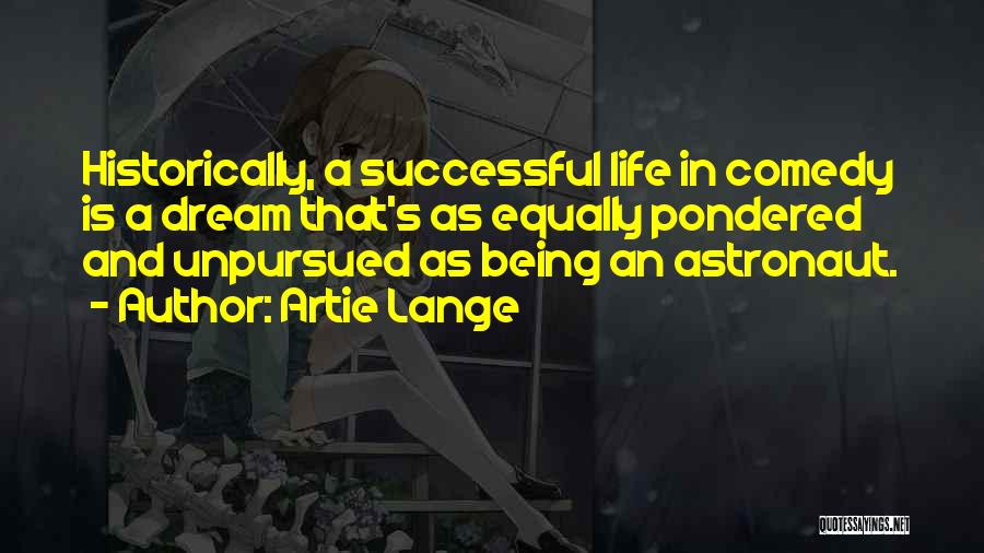 Artie Lange Quotes: Historically, A Successful Life In Comedy Is A Dream That's As Equally Pondered And Unpursued As Being An Astronaut.