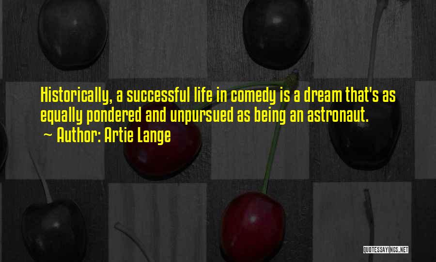 Artie Lange Quotes: Historically, A Successful Life In Comedy Is A Dream That's As Equally Pondered And Unpursued As Being An Astronaut.