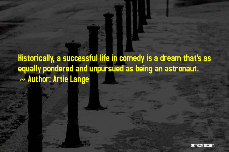 Artie Lange Quotes: Historically, A Successful Life In Comedy Is A Dream That's As Equally Pondered And Unpursued As Being An Astronaut.