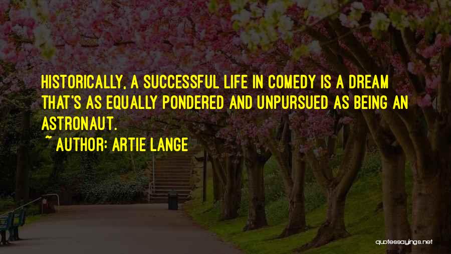 Artie Lange Quotes: Historically, A Successful Life In Comedy Is A Dream That's As Equally Pondered And Unpursued As Being An Astronaut.