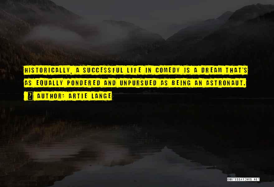 Artie Lange Quotes: Historically, A Successful Life In Comedy Is A Dream That's As Equally Pondered And Unpursued As Being An Astronaut.