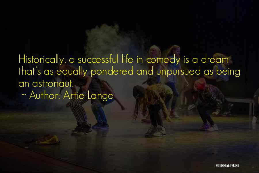 Artie Lange Quotes: Historically, A Successful Life In Comedy Is A Dream That's As Equally Pondered And Unpursued As Being An Astronaut.