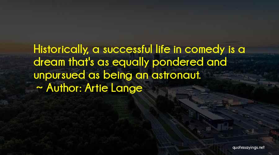 Artie Lange Quotes: Historically, A Successful Life In Comedy Is A Dream That's As Equally Pondered And Unpursued As Being An Astronaut.