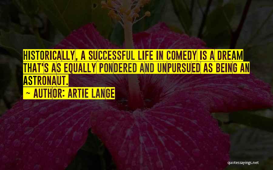 Artie Lange Quotes: Historically, A Successful Life In Comedy Is A Dream That's As Equally Pondered And Unpursued As Being An Astronaut.