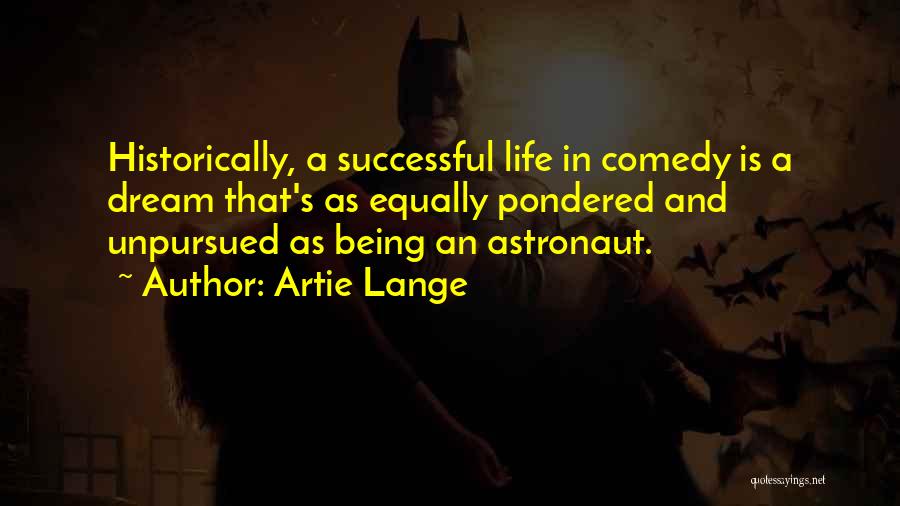 Artie Lange Quotes: Historically, A Successful Life In Comedy Is A Dream That's As Equally Pondered And Unpursued As Being An Astronaut.