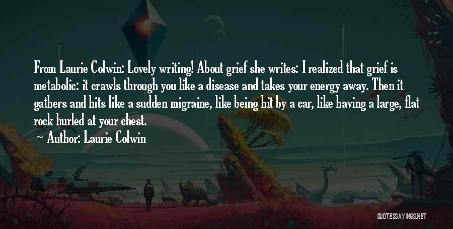 Laurie Colwin Quotes: From Laurie Colwin: Lovely Writing! About Grief She Writes: I Realized That Grief Is Metabolic: It Crawls Through You Like