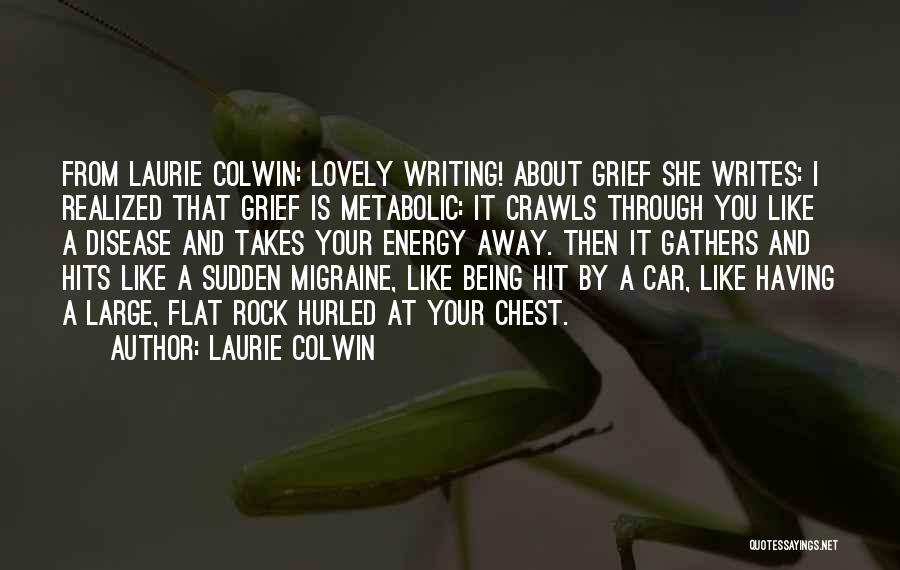 Laurie Colwin Quotes: From Laurie Colwin: Lovely Writing! About Grief She Writes: I Realized That Grief Is Metabolic: It Crawls Through You Like