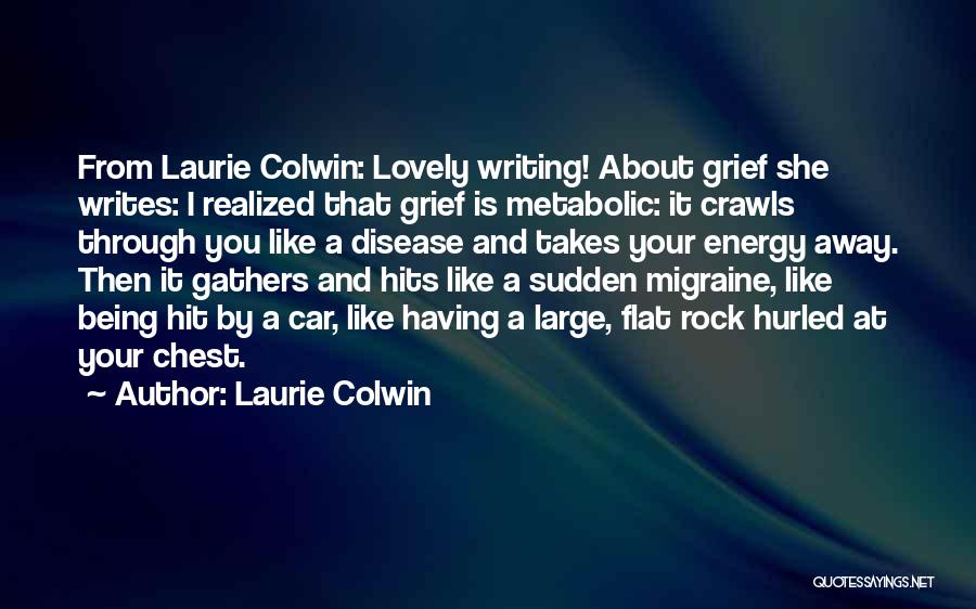 Laurie Colwin Quotes: From Laurie Colwin: Lovely Writing! About Grief She Writes: I Realized That Grief Is Metabolic: It Crawls Through You Like