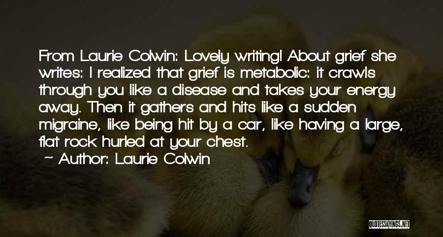 Laurie Colwin Quotes: From Laurie Colwin: Lovely Writing! About Grief She Writes: I Realized That Grief Is Metabolic: It Crawls Through You Like