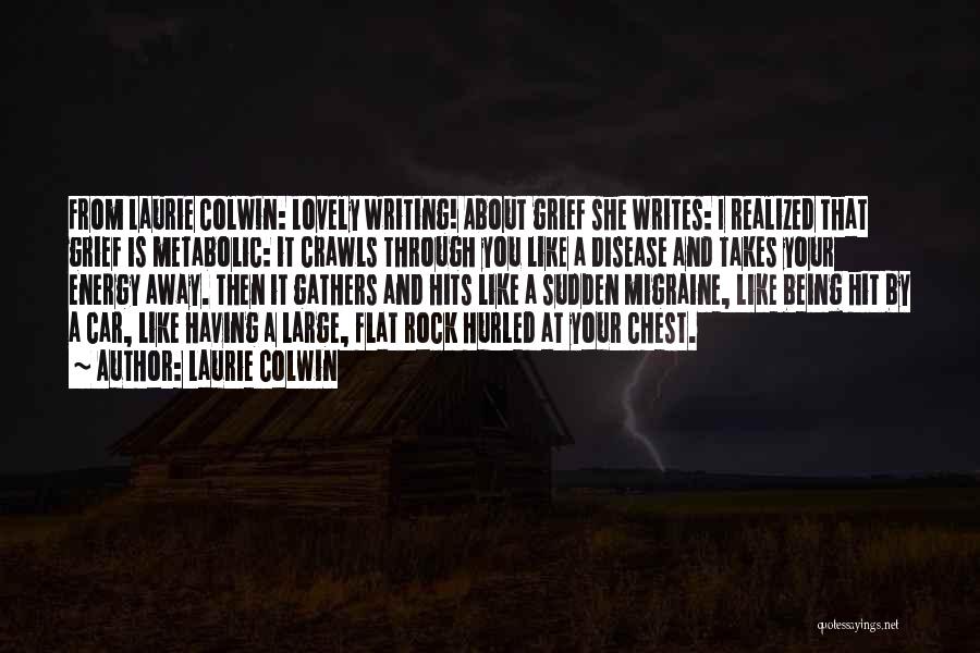 Laurie Colwin Quotes: From Laurie Colwin: Lovely Writing! About Grief She Writes: I Realized That Grief Is Metabolic: It Crawls Through You Like