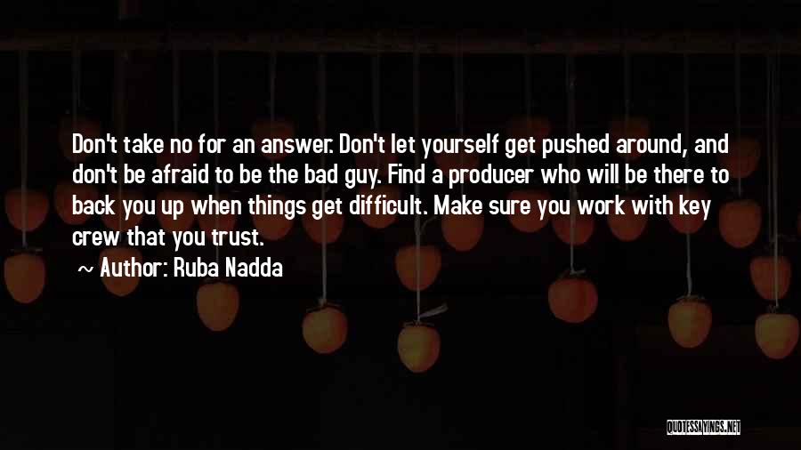 Ruba Nadda Quotes: Don't Take No For An Answer. Don't Let Yourself Get Pushed Around, And Don't Be Afraid To Be The Bad