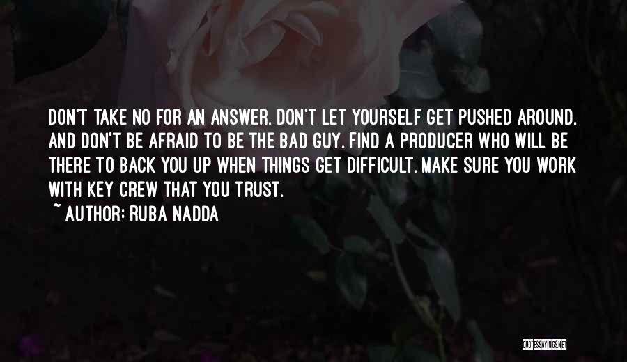 Ruba Nadda Quotes: Don't Take No For An Answer. Don't Let Yourself Get Pushed Around, And Don't Be Afraid To Be The Bad