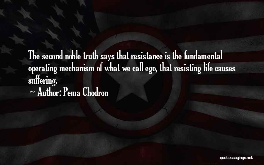 Pema Chodron Quotes: The Second Noble Truth Says That Resistance Is The Fundamental Operating Mechanism Of What We Call Ego, That Resisting Life