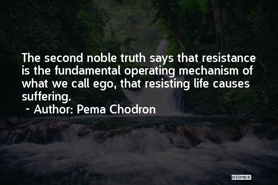Pema Chodron Quotes: The Second Noble Truth Says That Resistance Is The Fundamental Operating Mechanism Of What We Call Ego, That Resisting Life