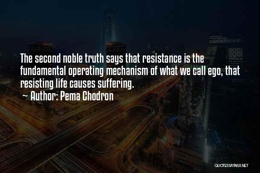 Pema Chodron Quotes: The Second Noble Truth Says That Resistance Is The Fundamental Operating Mechanism Of What We Call Ego, That Resisting Life